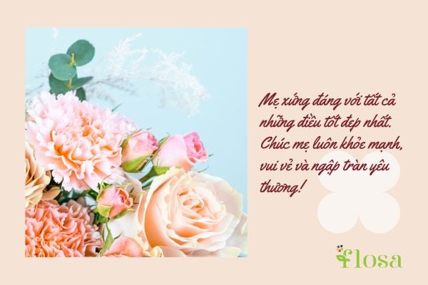 Mẹ là đóa hoa đẹp nhất trong cuộc đời con. Chúc mẹ luôn tươi trẻ và đầy sức sống như những bông hoa này!