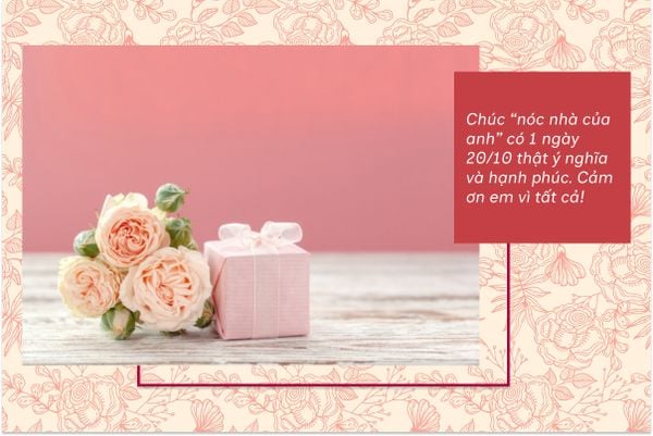 Chúc “nóc nhà của anh” có 1 ngày 20/10 thật ý nghĩa và hạnh phúc. Cảm ơn em vì tất cả!