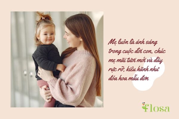 Mẹ luôn là ánh sáng trong cuộc đời con, chúc mẹ mãi tươi mới và đầy rực rỡ, kiêu hãnh như đóa hoa mẫu đơn
