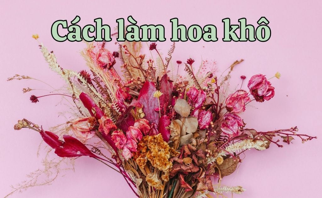6 cách làm hoa khô bền màu, đơn giản tại nhà không bị mốc