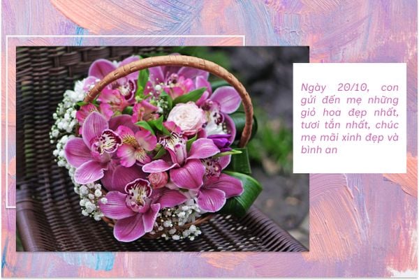 Ngày 20/10, con gửi đến mẹ những giỏ hoa đẹp nhất, tươi tắn nhất, chúc mẹ mãi xinh đẹp và bình an