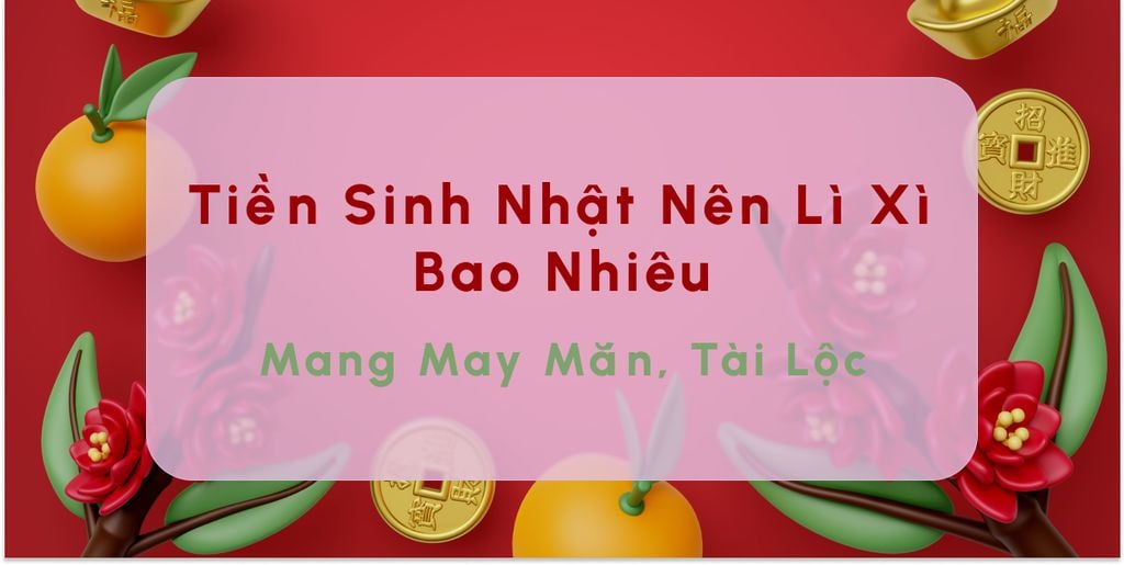 Tiền Sinh Nhật Nên Lì Xì Bao Nhiêu Mang Ý Nghĩa May Mắn, Tài Lộc 2026