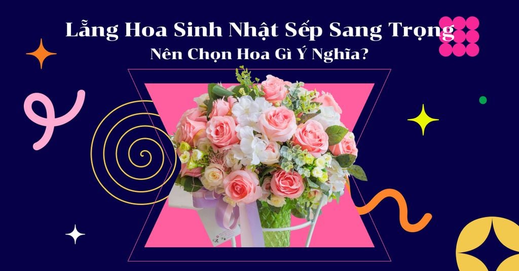 Lẵng Hoa Sinh Nhật Sếp Sang Trọng Nên Chọn Hoa Gì Ý Nghĩa?