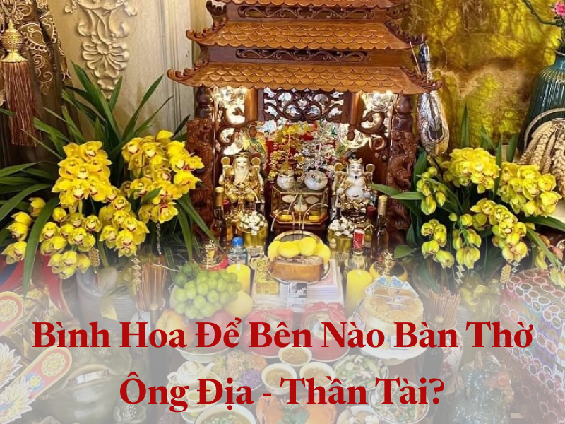 Bình hoa để bên nào bàn thờ ông địa đúng chuẩn 2026